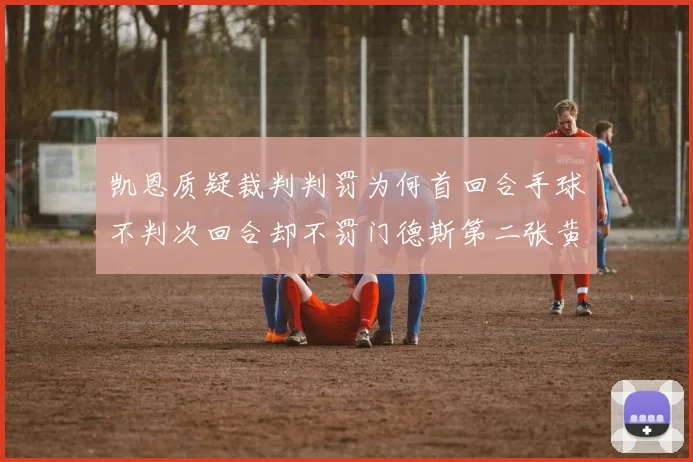 凯恩质疑裁判判罚为何首回合手球不判次回合却不罚门德斯第二张黄牌