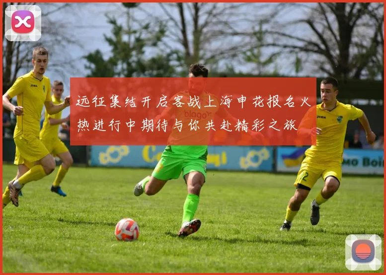 远征集结开启客战上海申花报名火热进行中期待与你共赴精彩之旅