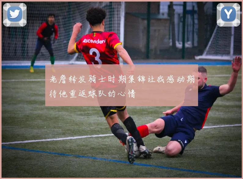 老詹转发骑士时期集锦让我感动期待他重返球队的心情
