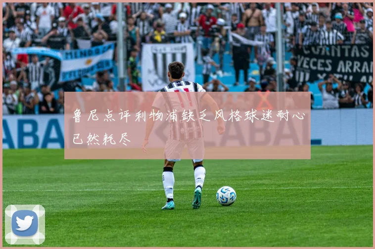 鲁尼点评利物浦缺乏风格球迷耐心已然耗尽